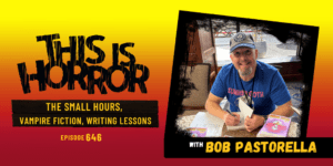 TIH 646 Bob Pastorella on The Small Hours, Vampire Fiction, and Writing Lessons