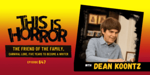 TIH 647 Dean Koontz on The Friend of the Family, Carnival Lore, and Five Years to Become a Writer