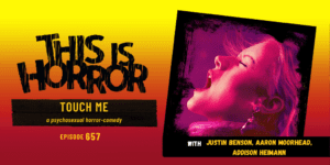 TIH 657 Justin Benson, Aaron Moorhead, and Addison Heimann on Touch Me