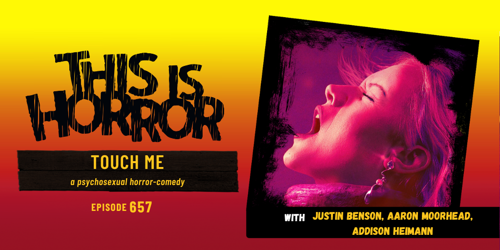 TIH 657 Justin Benson, Aaron Moorhead, and Addison Heimann on Touch Me