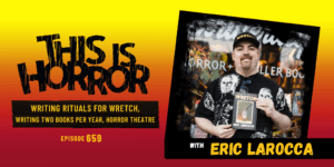 TIH 659 Eric Larocca on Writing Rituals for Wretch, Writing Two Books Per Year, and Horror Theatre