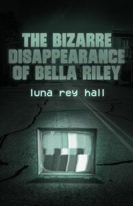 The Bizarre Disappearance of Bella Riley by Luna Rey Hall