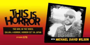 TIH 676 Michael David Wilson on The Girl in the Video, Gaijin J-Horror, and Horror Set in Japan