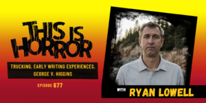 TIH 677 Ryan Lowell on Trucking, Early Writing Experiences, and George V. Higgins