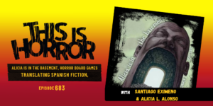 TIH 683: Santiago Eximeno and Alicia L. Alonso on Alicia is in the Basement, Translating Spanish Fiction into English, and Horror Board Games